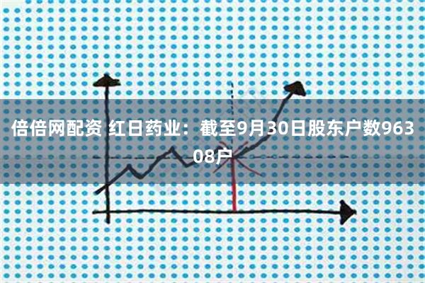 倍倍网配资 红日药业：截至9月30日股东户数96308户