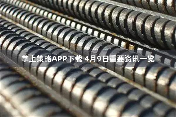 掌上策略APP下载 4月9日重要资讯一览